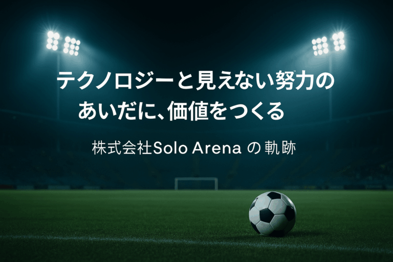 テクノロジーと見えない努力のあいだに、価値をつくる｜株式会社Solo Arenaの軌跡